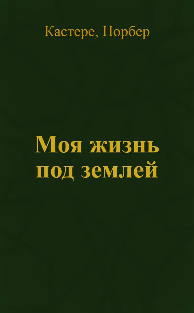 Моя жизнь под землей : (Воспоминания спелеолога)
