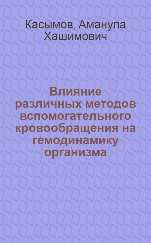 Влияние различных методов вспомогательного кровообращения на гемодинамику организма : Автореф. дис. на соиск. учен. степени д-ра мед. наук : (777)