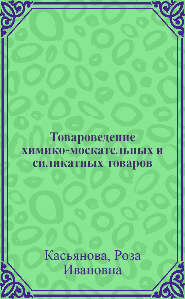 Товароведение химико-москательных и силикатных товаров : Учебник для товароведных отд-ний техникумов сов. торговли