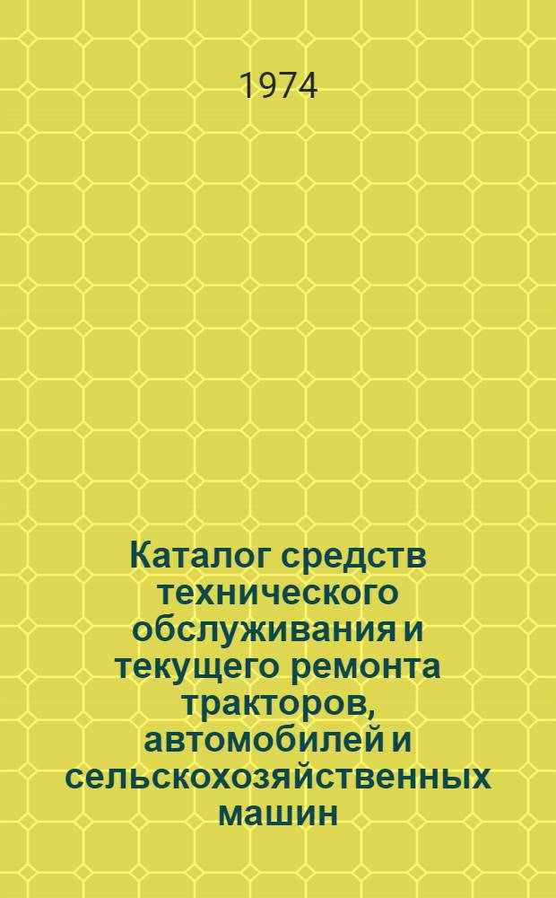 Каталог средств технического обслуживания и текущего ремонта тракторов, автомобилей и сельскохозяйственных машин