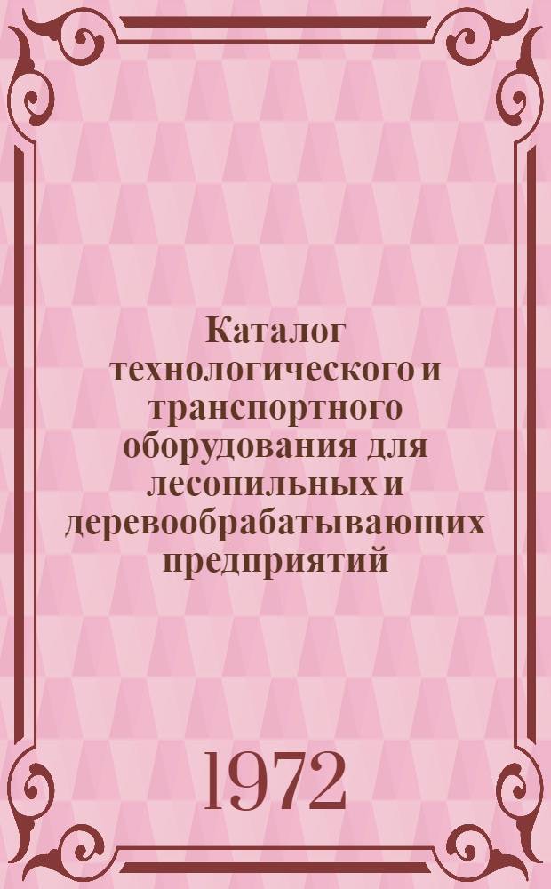 Каталог технологического и транспортного оборудования для лесопильных и деревообрабатывающих предприятий, выпускаемого отечественными заводами в 1972 году