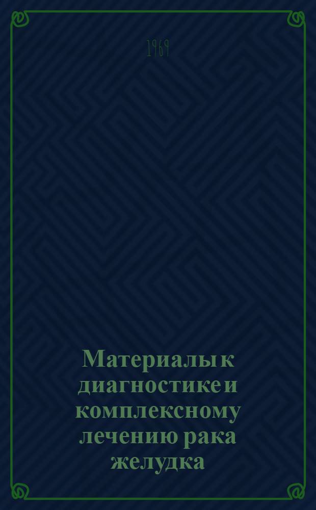 Материалы к диагностике и комплексному лечению рака желудка : Автореф. дис. на соискание учен. степени д-ра мед. наук : (14.777)