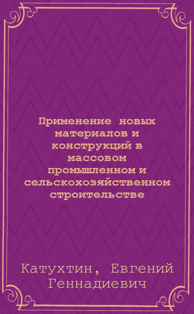 Применение новых материалов и конструкций в массовом промышленном и сельскохозяйственном строительстве : Доклад