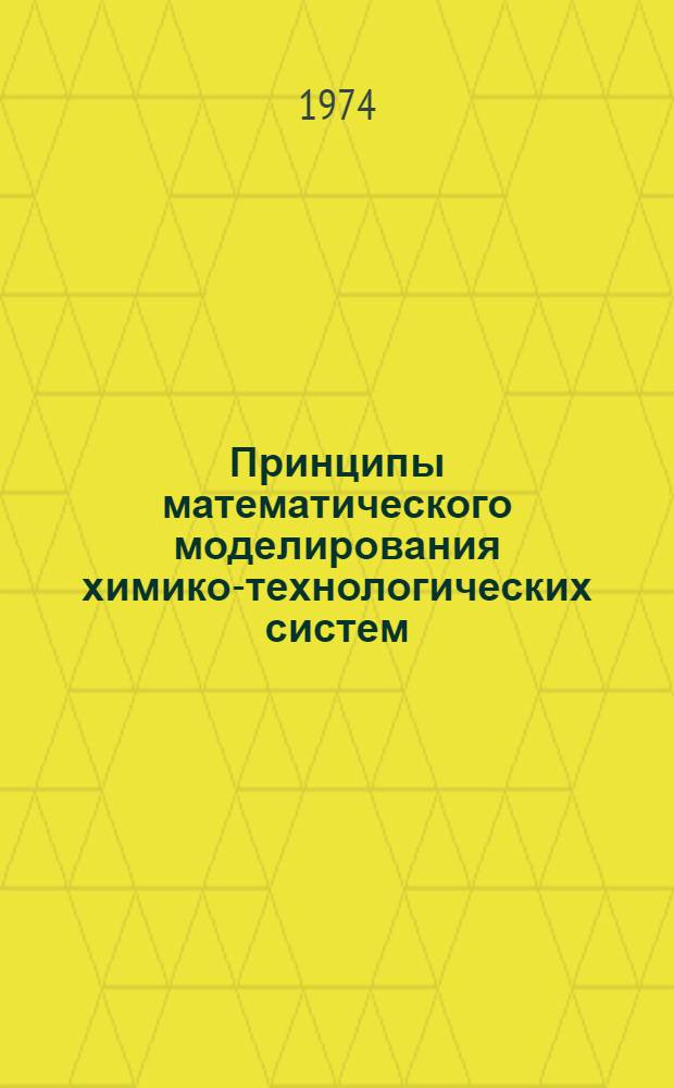 Принципы математического моделирования химико-технологических систем : Введ. в системотехнику хим. производств : Учеб. пособие для хим.-технол. специальностей вузов