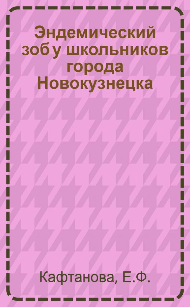 Эндемический зоб у школьников города Новокузнецка : (Распространение, клинич. картина, результаты профилактики и лечения) : Автореф. дис. на соискание учен. степени канд. мед. наук : (758)