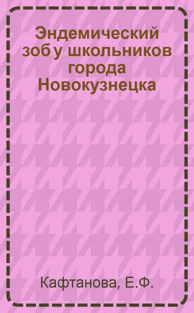 Эндемический зоб у школьников города Новокузнецка : (Распространение, клинич. картина, результаты профилактики и лечения) : Автореф. дис. на соискание учен. степени канд. мед. наук : (758)