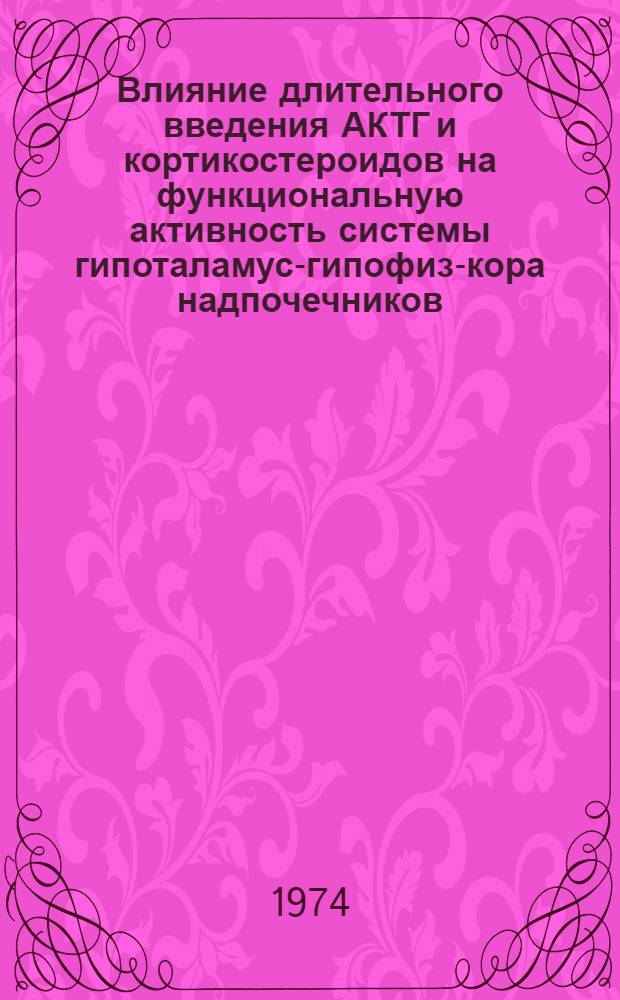 Влияние длительного введения АКТГ и кортикостероидов на функциональную активность системы гипоталамус-гипофиз-кора надпочечников : Автореф. дис. на соиск. учен. степени канд. мед. наук : (03.00.04)
