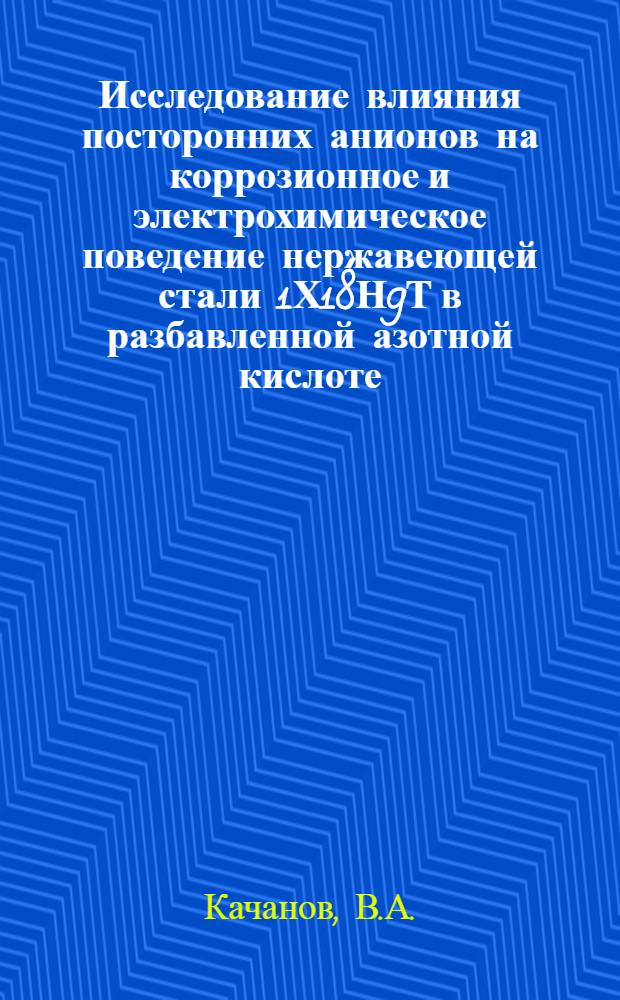 Исследование влияния посторонних анионов на коррозионное и электрохимическое поведение нержавеющей стали 1Х18Н9Т в разбавленной азотной кислоте : Автореферат дис. на соискание учен. степени канд. хим. наук : (073)