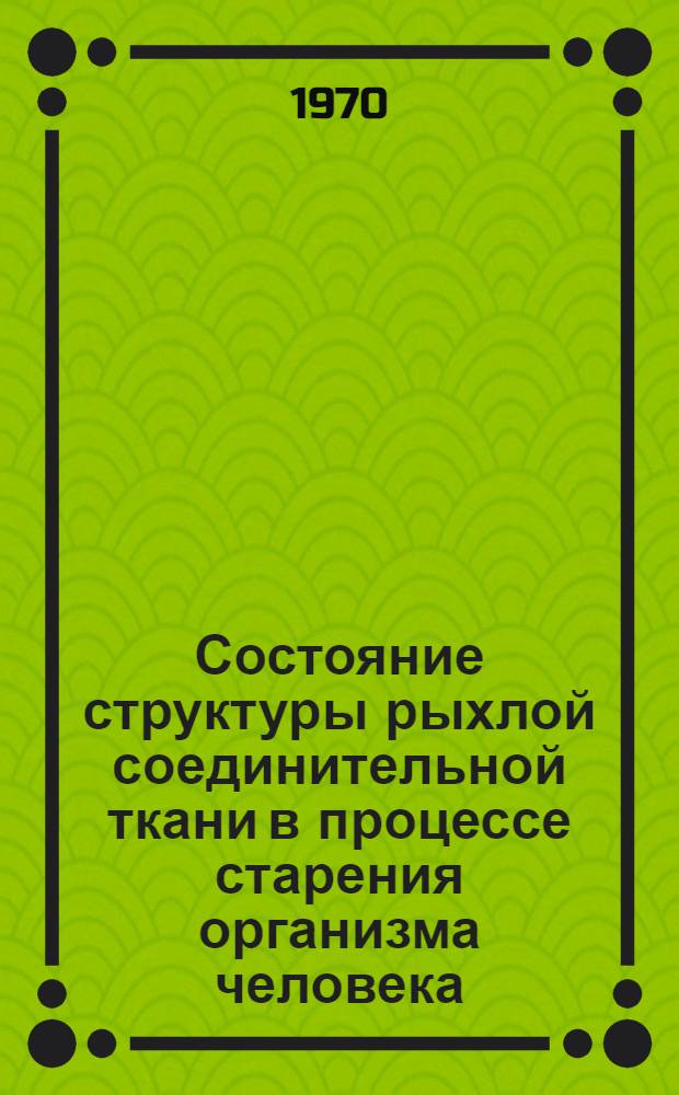 Состояние структуры рыхлой соединительной ткани в процессе старения организма человека (в пожилом, старческом возрастах и возрасте долголетия) : Автореф. дис. на соискание учен. степени канд. мед. наук : (14.764)