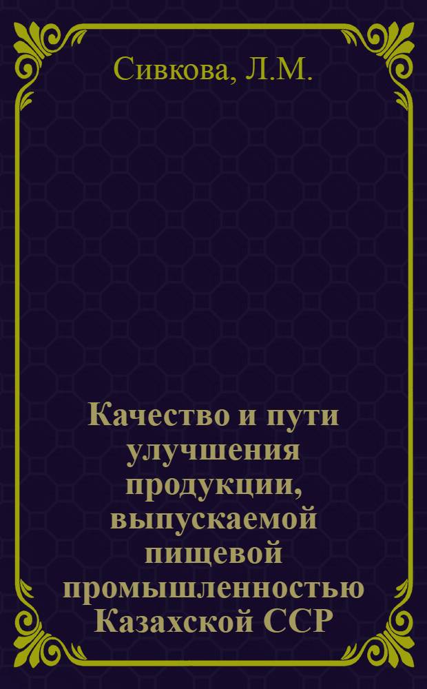 Качество и пути улучшения продукции, выпускаемой пищевой промышленностью Казахской ССР : (Мясная, молочная и рыбная отрасли)