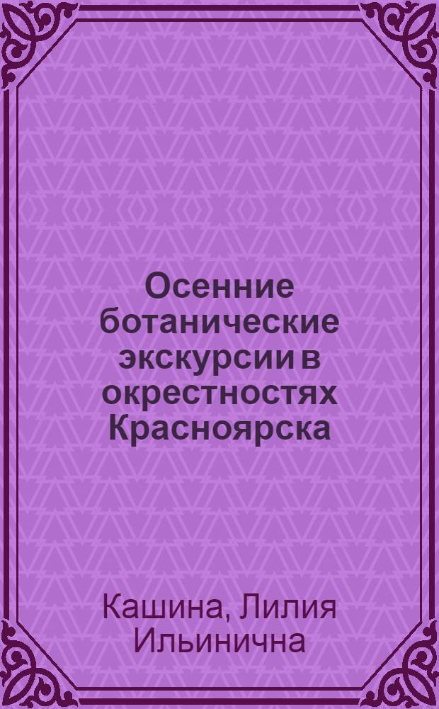 Осенние ботанические экскурсии в окрестностях Красноярска : (Материалы для разраб. экскурсий и определитель растений)
