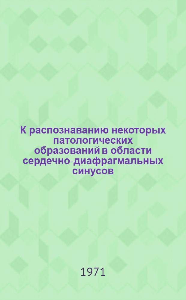 К распознаванию некоторых патологических образований в области сердечно-диафрагмальных синусов : (Клинико-рентгенол. исследование) : Автореф. дис. на соискание учен. степени канд. мед. наук : (768)
