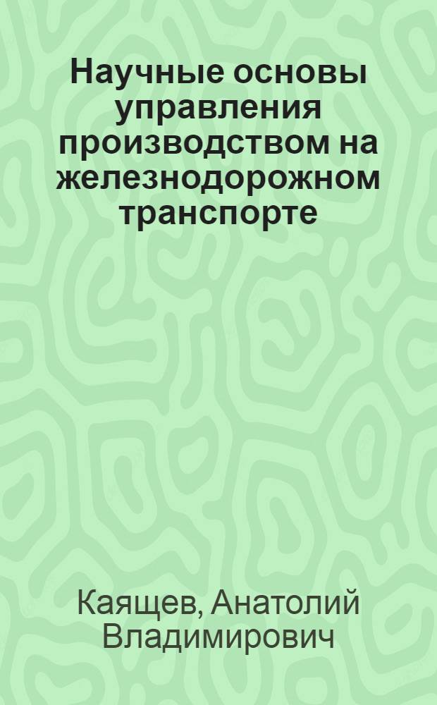 Научные основы управления производством на железнодорожном транспорте : Учеб. пособие