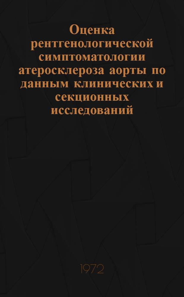 Оценка рентгенологической симптоматологии атеросклероза аорты по данным клинических и секционных исследований : Автореф. дис. на соискание учен. степени канд. мед. наук : (768)