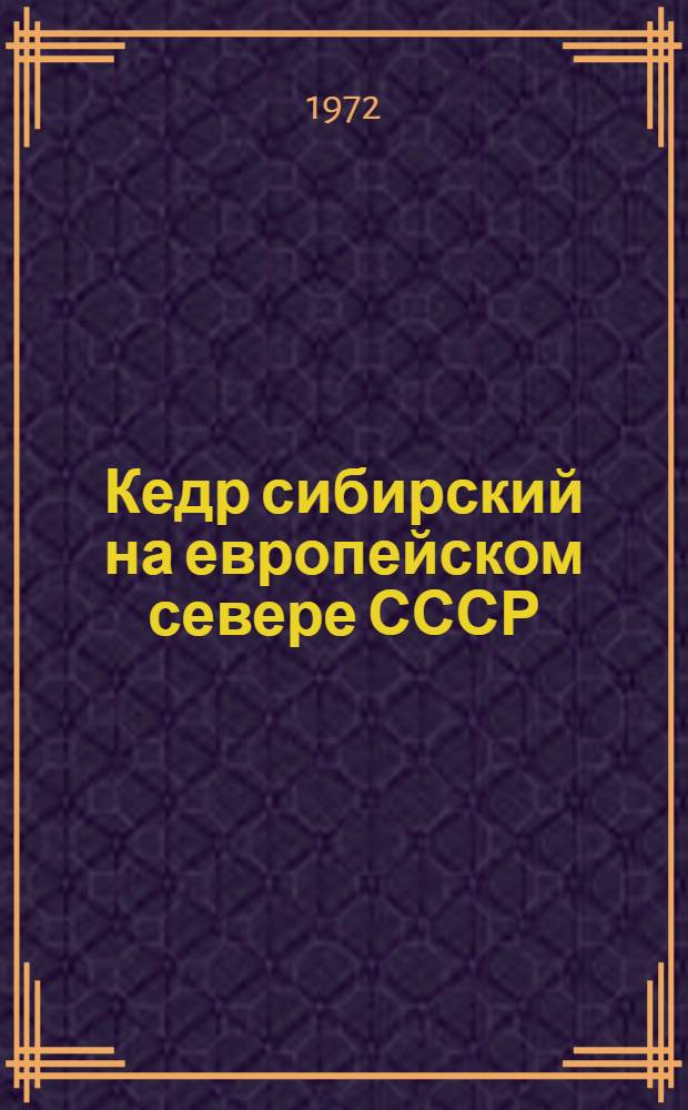 Кедр сибирский на европейском севере СССР : Его распространение, возобновление и культура : Сборник статей