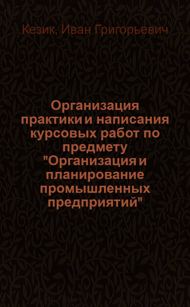 Организация практики и написания курсовых работ по предмету "Организация и планирование промышленных предприятий" : Метод. пособие для студентов специальности "Планирование пром-сти"