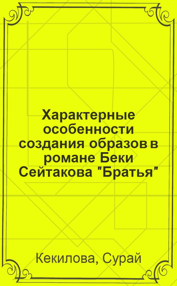 Характерные особенности создания образов в романе Беки Сейтакова "Братья" : Автореф. дис. на соиск. учен. степени канд. филол. наук : (10.01.03)