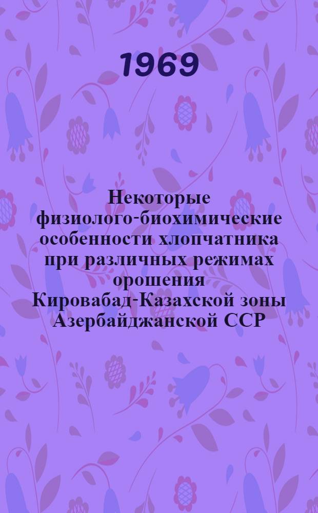 Некоторые физиолого-биохимические особенности хлопчатника при различных режимах орошения Кировабад-Казахской зоны Азербайджанской ССР : Автореф. дис. на соискание учен. степени канд. биол. наук : (101)