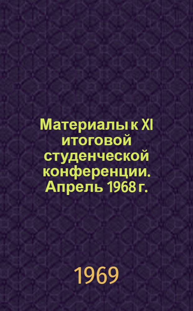 Материалы к XI итоговой студенческой конференции. [Апрель 1968 г.]