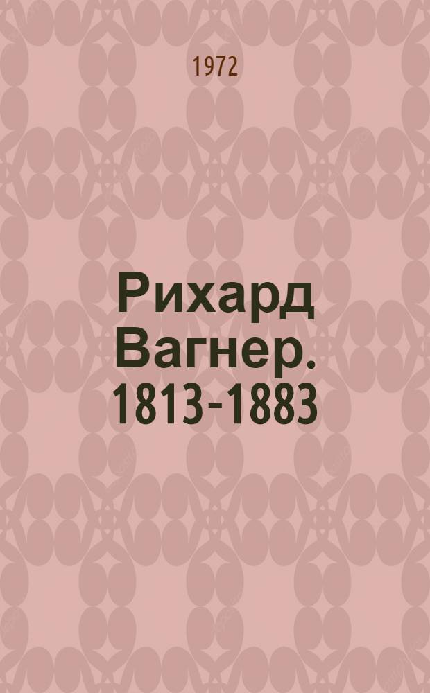 Рихард Вагнер. 1813-1883 : Краткий очерк жизни и творчества : Попул. монография