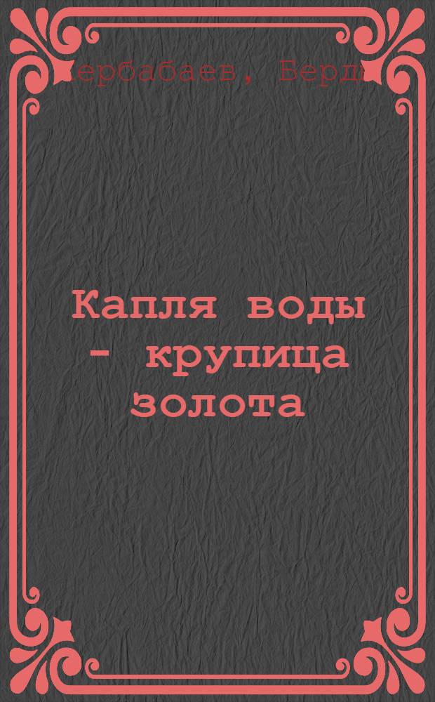 Капля воды - крупица золота : Роман