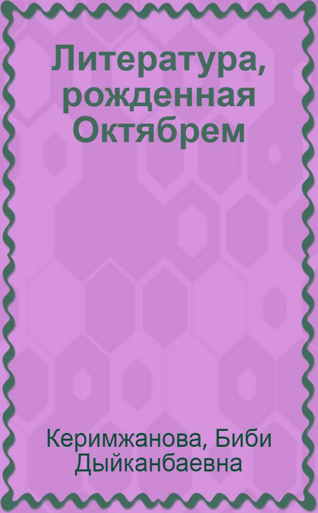 Литература, рожденная Октябрем : (Попул. очерк о формировании кирг. советской литературы)