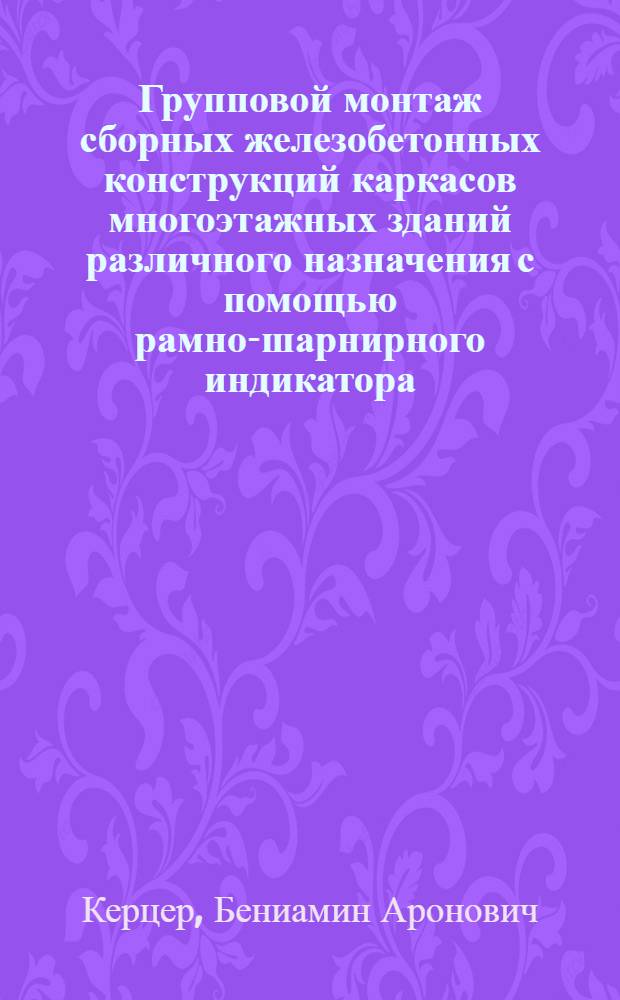 Групповой монтаж сборных железобетонных конструкций каркасов многоэтажных зданий различного назначения с помощью рамно-шарнирного индикатора