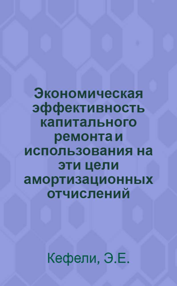 Экономическая эффективность капитального ремонта и использования на эти цели амортизационных отчислений : (На примере Уфим. нефтеперерабатывающего комплекса)