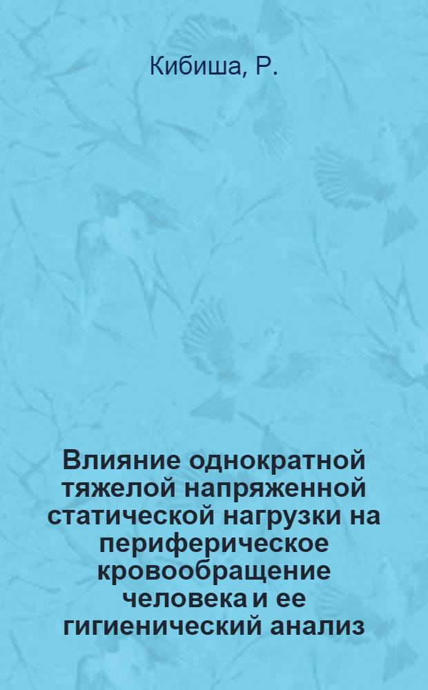 Влияние однократной тяжелой напряженной статической нагрузки на периферическое кровообращение человека и ее гигиенический анализ : Автореф. дис. на соискание учен. степени канд. мед. наук : (756)