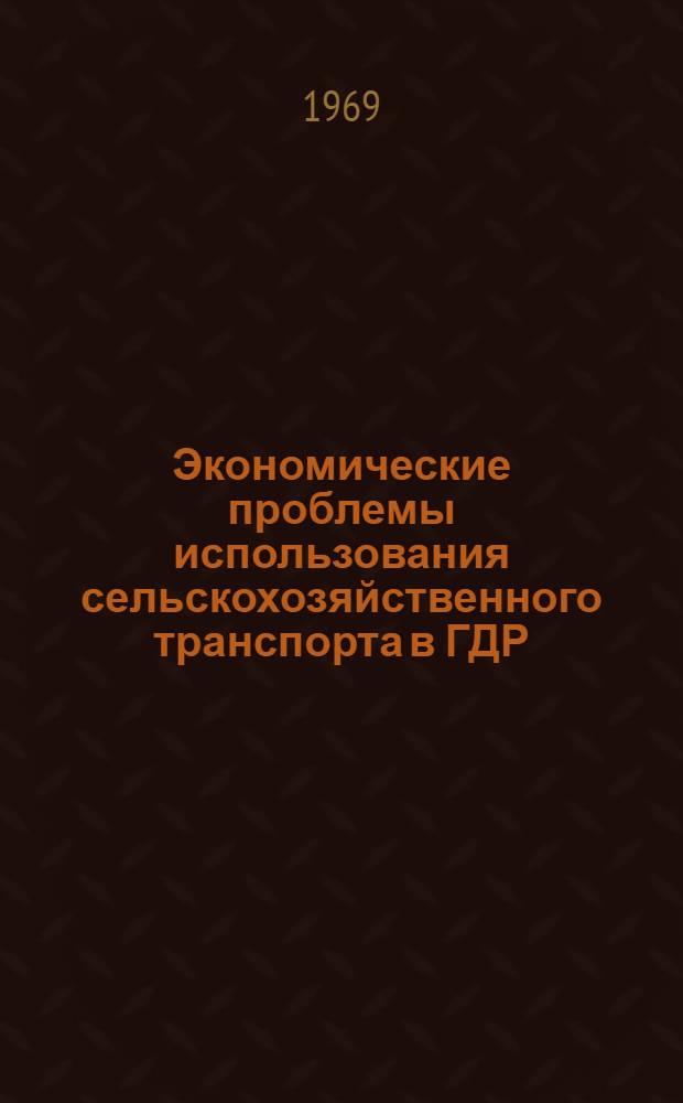 Экономические проблемы использования сельскохозяйственного транспорта в ГДР : (Отчет советской делегации)