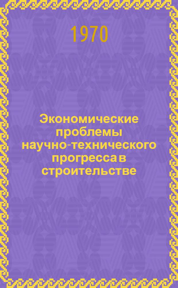 Экономические проблемы научно-технического прогресса в строительстве