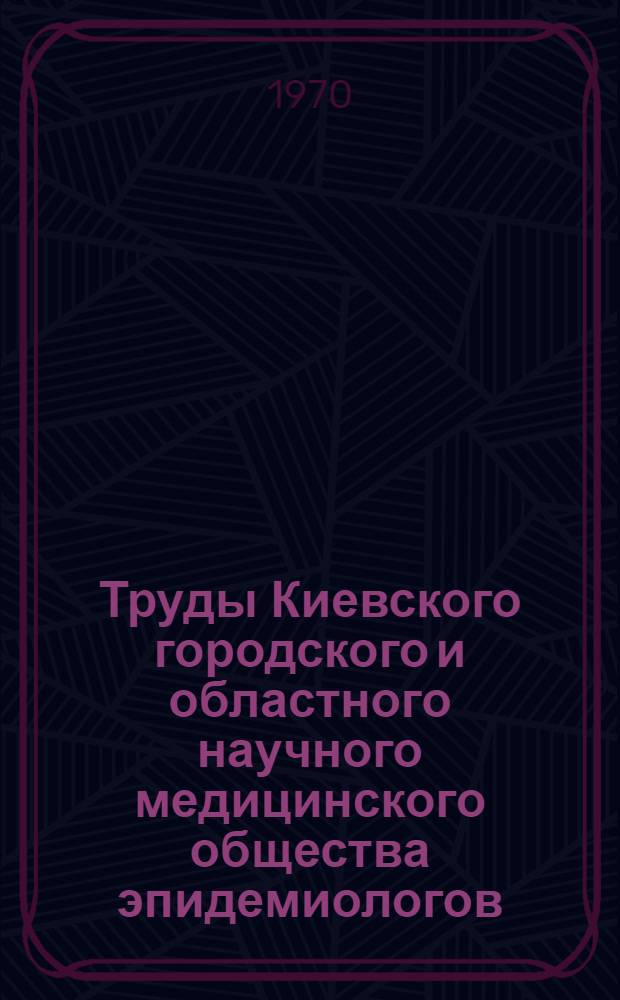 Труды Киевского городского и областного научного медицинского общества эпидемиологов, микробиологов и инфекционистов за 1962-1964 гг.