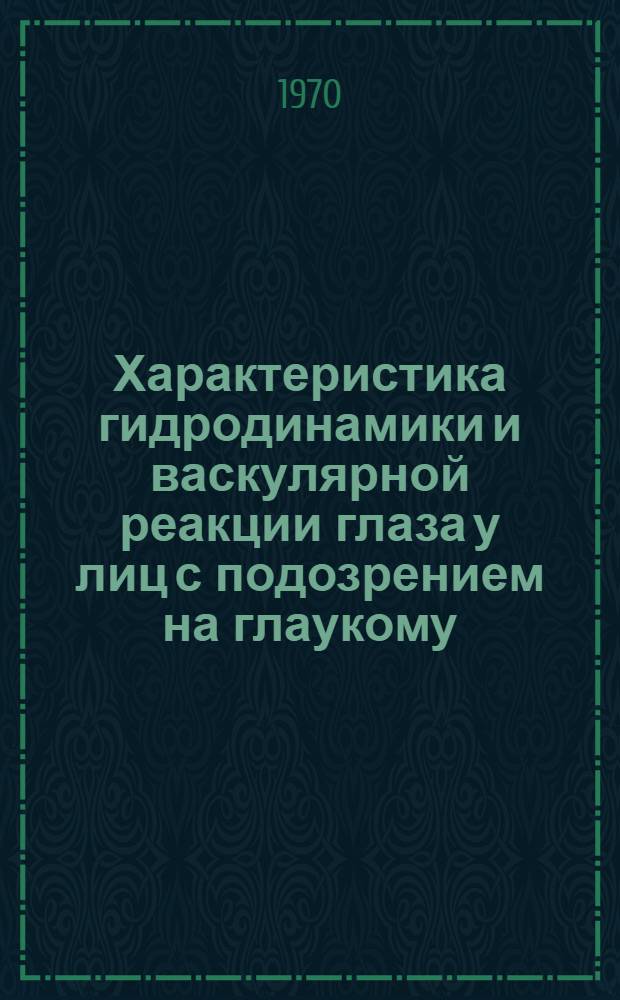 Характеристика гидродинамики и васкулярной реакции глаза у лиц с подозрением на глаукому : Автореф. дис. на соискание учен. степени канд. мед. наук : (14.757)