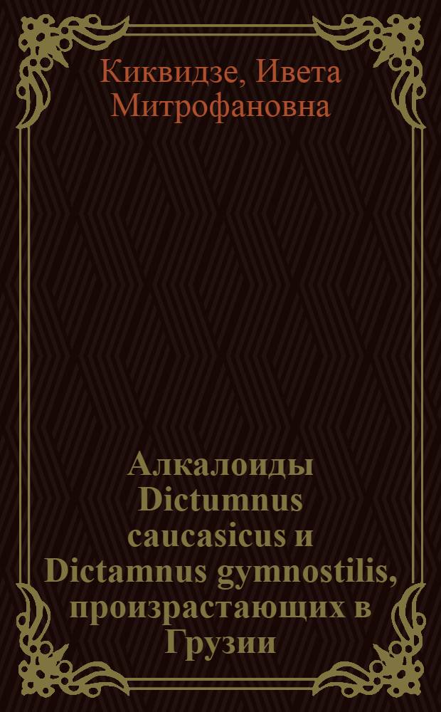 Алкалоиды Dictumnus caucasicus и Dictamnus gymnostilis, произрастающих в Грузии : Автореф. дис. на соиск. учен. степени канд. фармац. наук : (15.00.03)