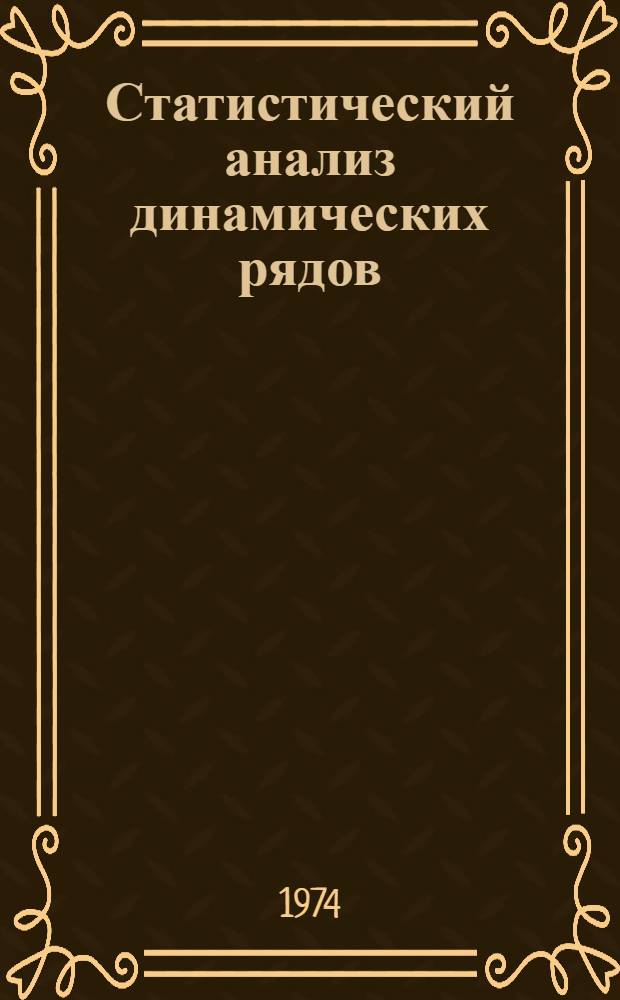 Статистический анализ динамических рядов : Учеб. пособие для повышения квалификации руководящих работников и специалистов системы ЦСУ СССР