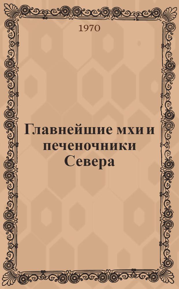 Главнейшие мхи и печеночники Севера : (Пособие для распознавания их по внешним признакам)
