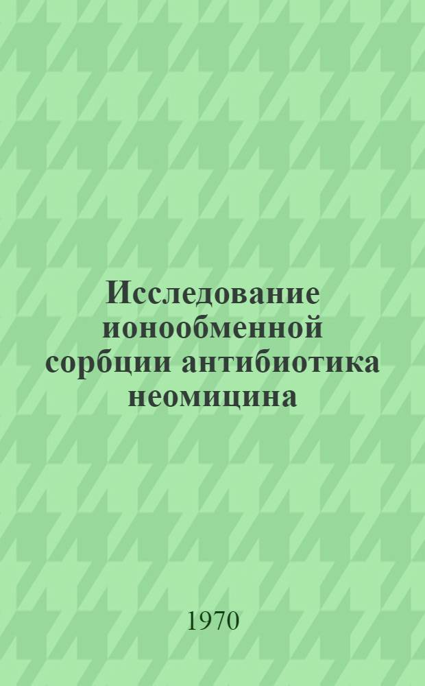 Исследование ионообменной сорбции антибиотика неомицина (мицерина) катионитами : Автореф. дис. на соискание учен. степени канд. хим. наук : (02.073)