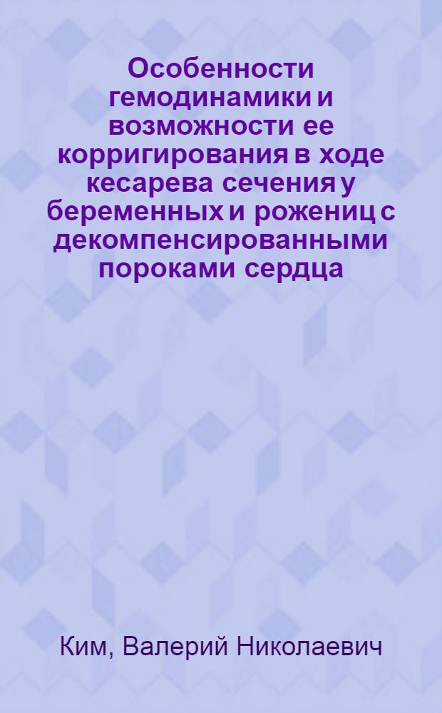 Особенности гемодинамики и возможности ее корригирования в ходе кесарева сечения у беременных и рожениц с декомпенсированными пороками сердца : Автореф. дис. на соиск. учен. степени канд. мед. наук : (14.00.37)