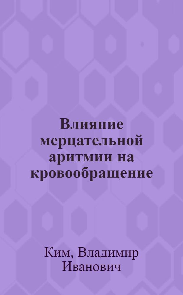 Влияние мерцательной аритмии на кровообращение : (Эксперим. исследование) : Автореф. дис. на соиск. учен. степени канд. мед. наук : (14.00.05)