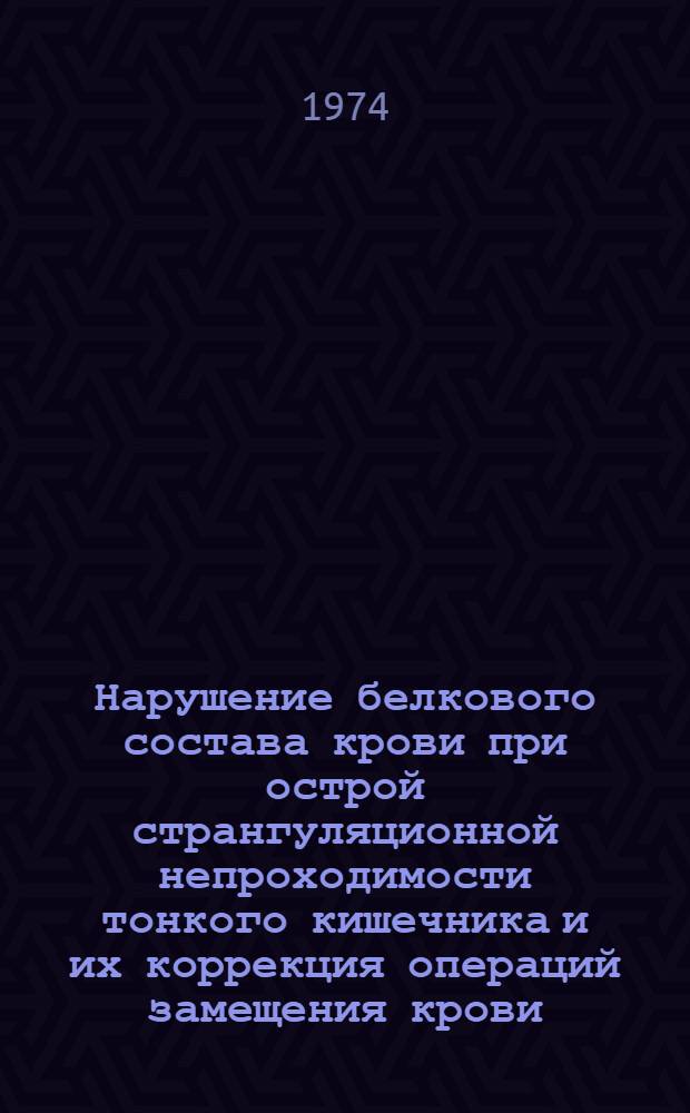Нарушение белкового состава крови при острой странгуляционной непроходимости тонкого кишечника и их коррекция операций замещения крови : Автореф. дис. на соиск. учен. степени канд. мед. наук : (14.00.16)