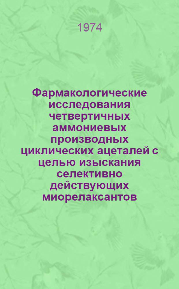 Фармакологические исследования четвертичных аммониевых производных циклических ацеталей с целью изыскания селективно действующих миорелаксантов : Автореф. дис. на соиск. учен. степени д-ра мед. наук : (14.00.25)