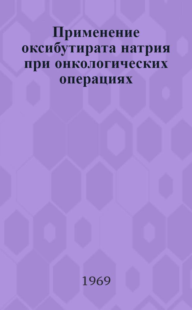 Применение оксибутирата натрия при онкологических операциях : Автореф. дис. на соискание учен. степени канд. мед. наук
