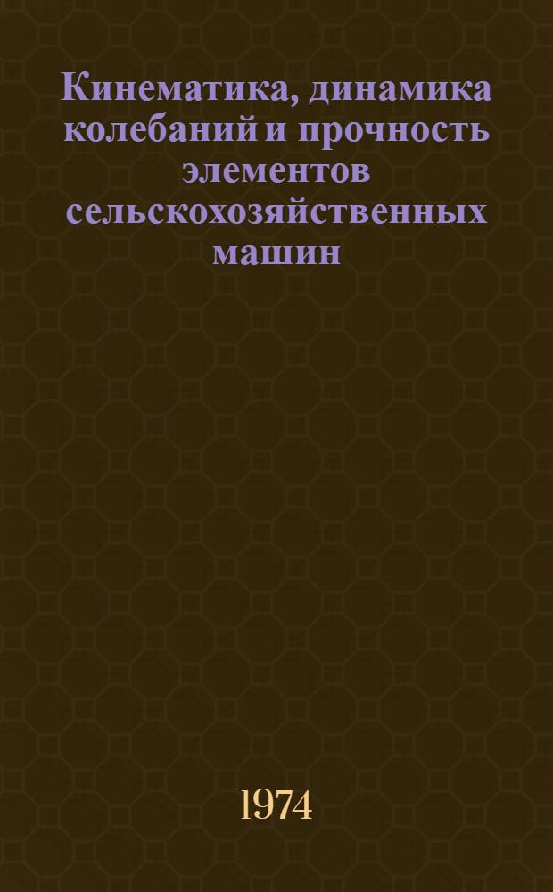 Кинематика, динамика колебаний и прочность элементов сельскохозяйственных машин : Сборник статей