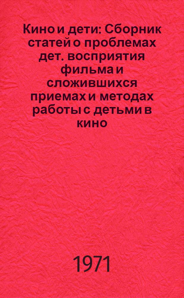 Кино и дети : Сборник статей о проблемах дет. восприятия фильма и сложившихся приемах и методах работы с детьми в кино