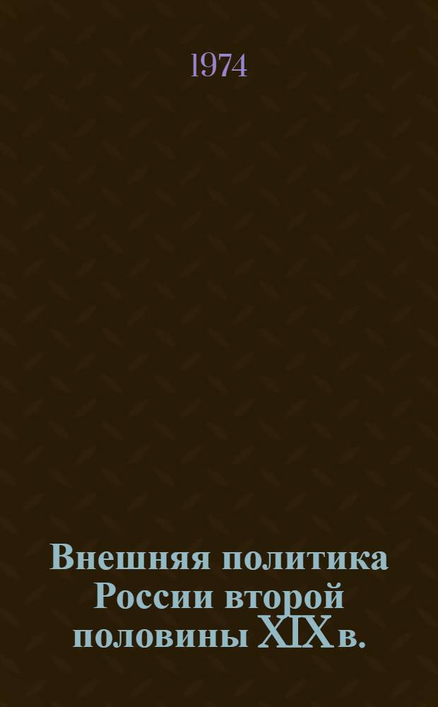 Внешняя политика России второй половины XIX в. : Учеб. пособие для ист. фак. ун-тов