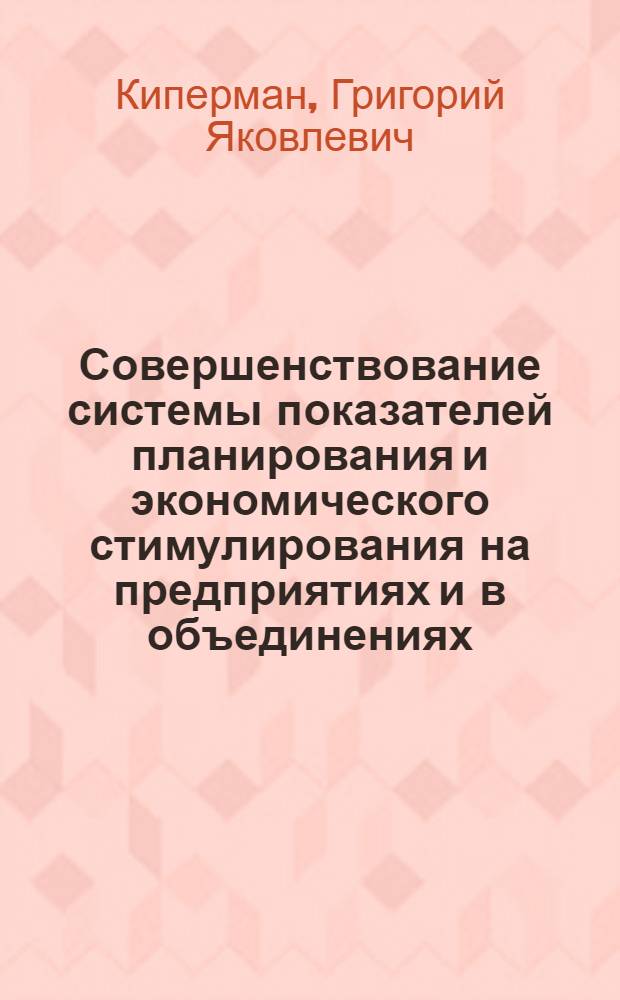 Совершенствование системы показателей планирования и экономического стимулирования на предприятиях и в объединениях : (Обзор)