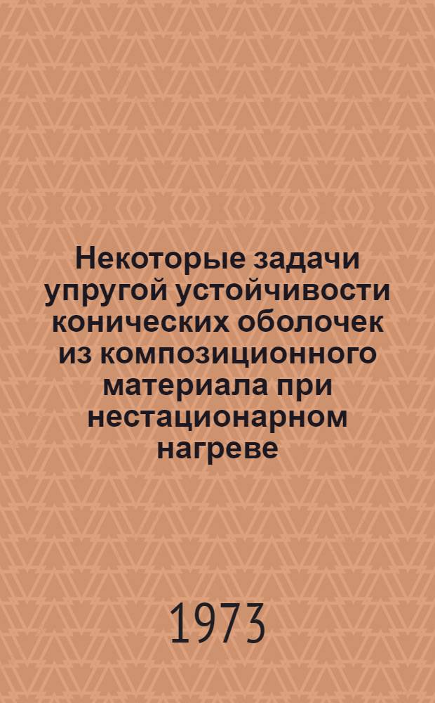 Некоторые задачи упругой устойчивости конических оболочек из композиционного материала при нестационарном нагреве; Устойчивость при нагреве цилиндрической оболочки из ортотропного материала, подкрепленной по торцам холодными шпангоутами. Об устойчивости стержня при ползучести