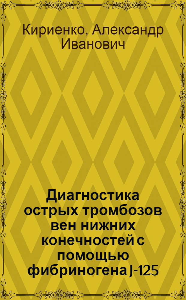 Диагностика острых тромбозов вен нижних конечностей с помощью фибриногена J-125 : Автореф. дис. на соиск. учен. степени канд. мед. наук : (14.00.27)