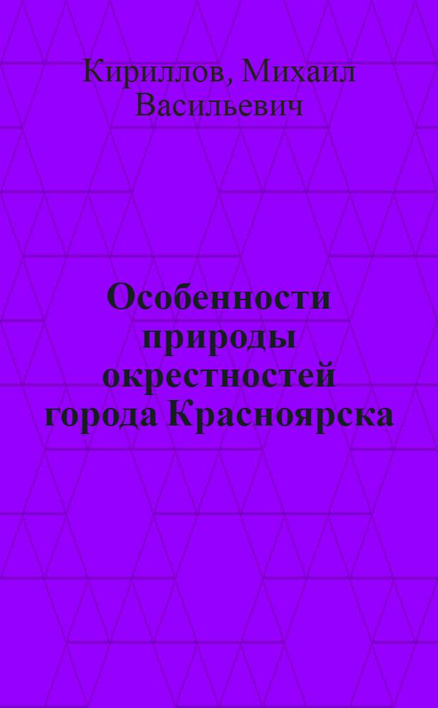 Особенности природы окрестностей города Красноярска : (Учеб. пособие)