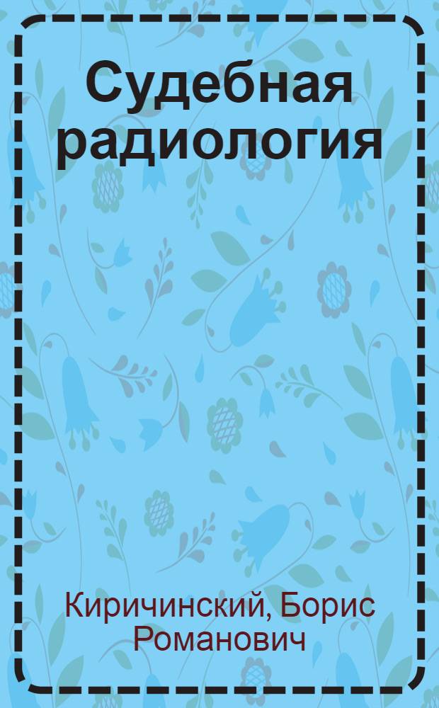 Судебная радиология : (Рентгено- и радиол. методы исследования веществ. доказательств)